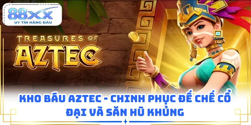 Kho Báu Aztec - Chinh Phục Đế Chế Cổ Đại Và Săn Hũ Khủng